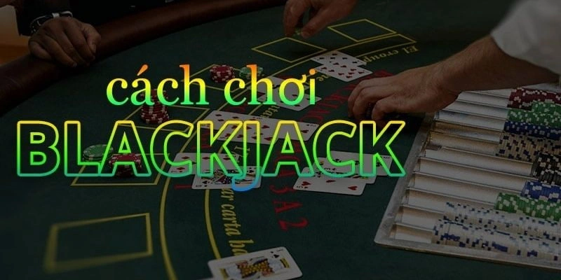 Hướng dẫn cách chơi Blackjack từ A đến Z cho tân thủ